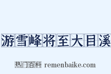 游雪峰将至大目溪是什么意思的图片